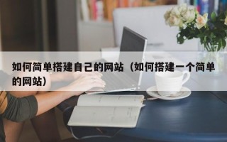 怒江如何简单搭建自己的网站（如何搭建一个简单的网站）