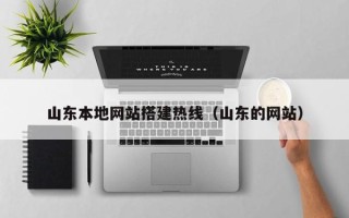 怒江山东本地网站搭建热线（山东的网站）