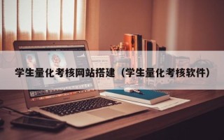 怒江学生量化考核网站搭建（学生量化考核软件）
