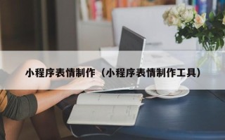 怒江小程序表情制作（小程序表情制作工具）