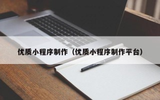 怒江优质小程序制作（优质小程序制作平台）
