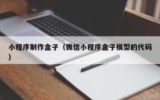 怒江小程序制作盒子（微信小程序盒子模型的代码）