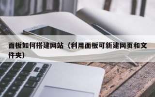 怒江面板如何搭建网站（利用面板可新建网页和文件夹）