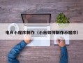 怒江电白小程序制作（小白如何制作小程序）