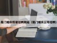 怒江厦门婚庆搭建招聘网站（厦门婚庆公司招聘）