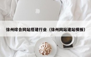 怒江徐州综合网站搭建行业（徐州网站建站模板）