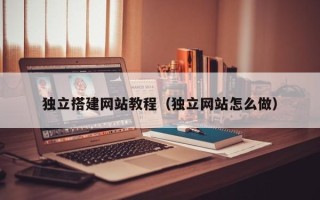 怒江独立搭建网站教程（独立网站怎么做）