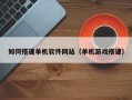 怒江如何搭建单机软件网站（单机游戏搭建）