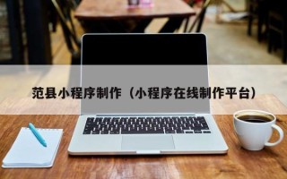 怒江范县小程序制作（小程序在线制作平台）
